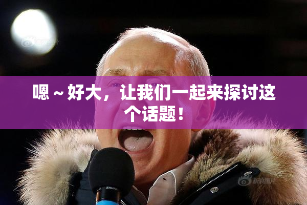 嗯～好大，让我们一起来探讨这个话题！