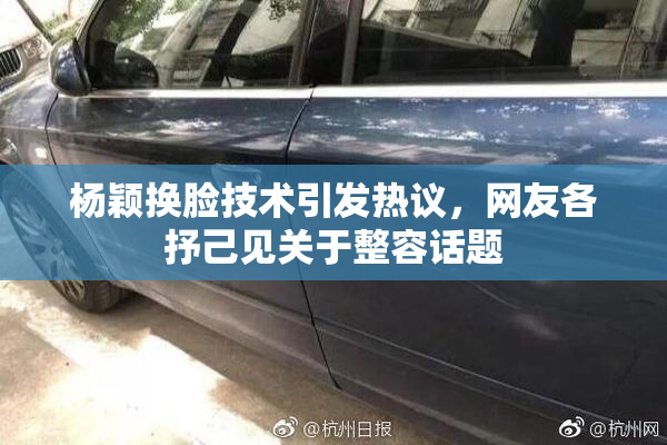 杨颖换脸技术引发热议，网友各抒己见关于整容话题