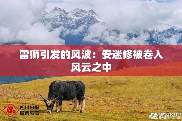 雷狮引发的风波：安迷修被卷入风云之中