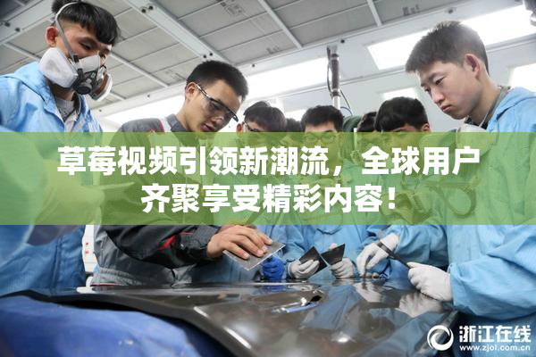 草莓视频引领新潮流，全球用户齐聚享受精彩内容！
