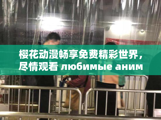 樱花动漫畅享免费精彩世界，尽情观看 любимые аниме！