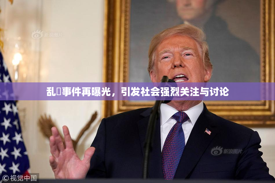 乱婬事件再曝光，引发社会强烈关注与讨论