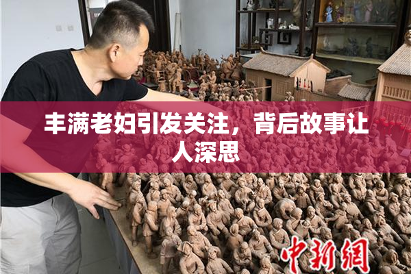 丰满老妇引发关注，背后故事让人深思