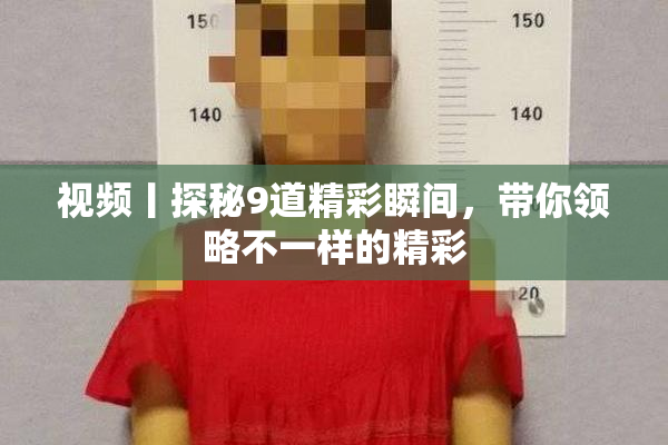 视频丨探秘9道精彩瞬间，带你领略不一样的精彩