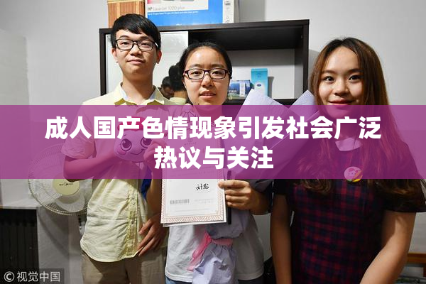 成人国产色情现象引发社会广泛热议与关注