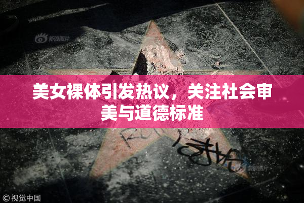 美女裸体引发热议，关注社会审美与道德标准
