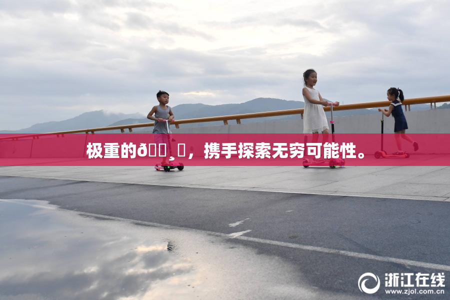 极重的🌸‌，携手探索无穷可能性。