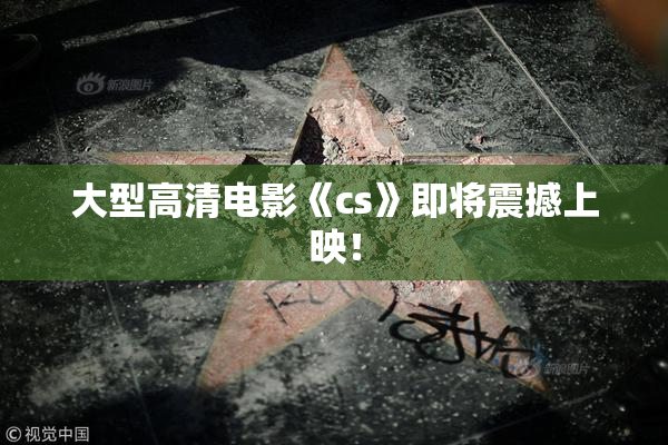 大型高清电影《cs》即将震撼上映！