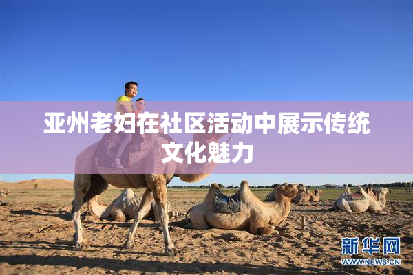 亚州老妇在社区活动中展示传统文化魅力