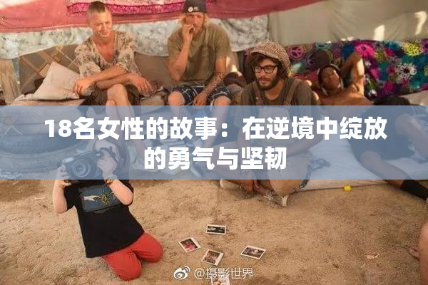 18名女性的故事：在逆境中绽放的勇气与坚韧