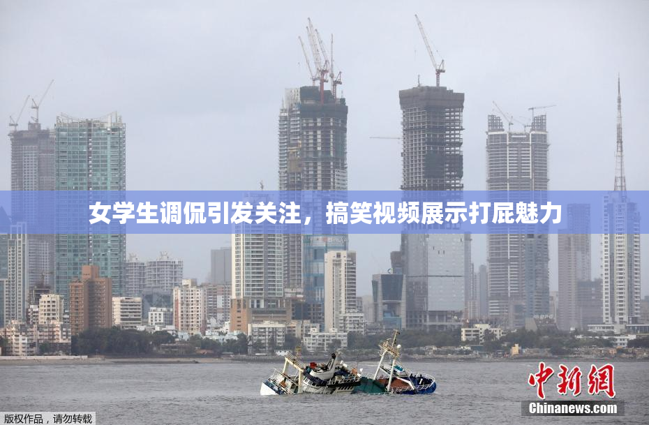 女学生调侃引发关注，搞笑视频展示打屁魅力