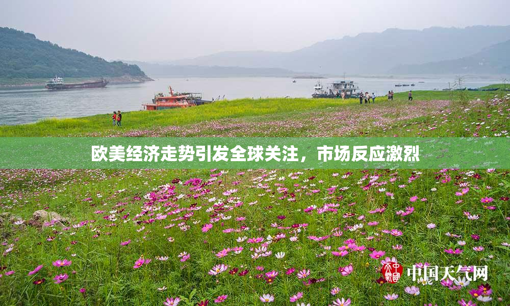 欧美经济走势引发全球关注，市场反应激烈