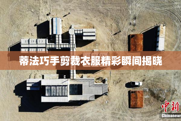 蒂法巧手剪裁衣服精彩瞬间揭晓