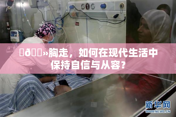 ‌🐻胸走，如何在现代生活中保持自信与从容？