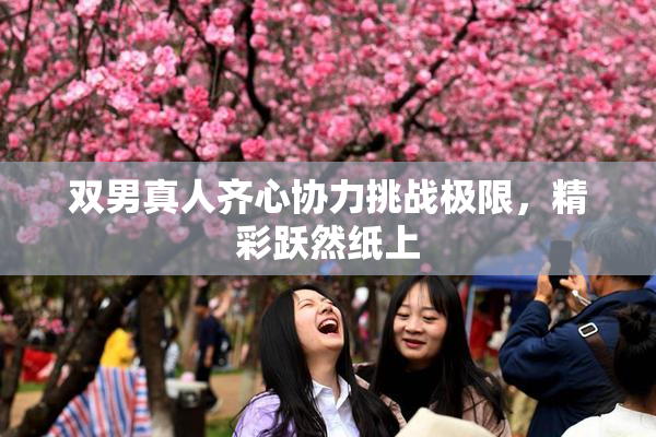 双男真人齐心协力挑战极限，精彩跃然纸上