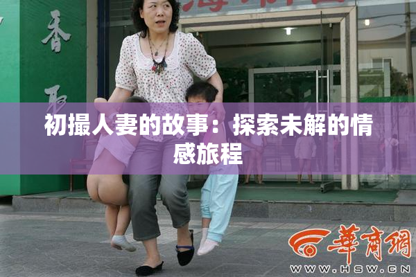 初撮人妻的故事：探索未解的情感旅程
