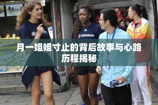 月一姐姐寸止的背后故事与心路历程揭秘