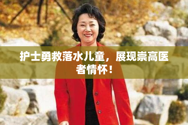 护士勇救落水儿童，展现崇高医者情怀！