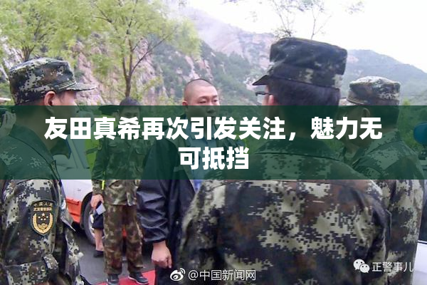 友田真希再次引发关注，魅力无可抵挡