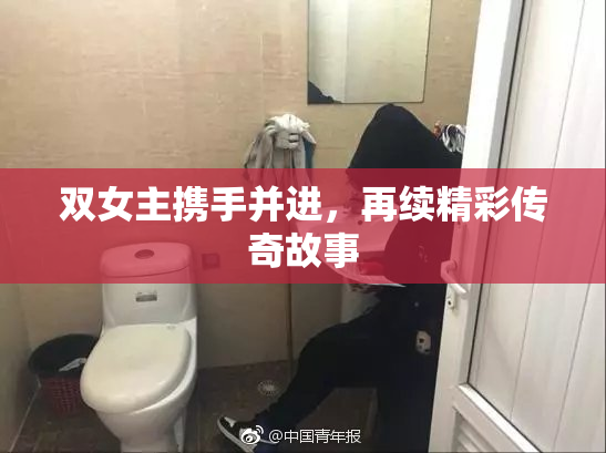 双女主携手并进，再续精彩传奇故事