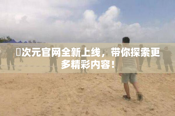 囧次元官网全新上线，带你探索更多精彩内容！