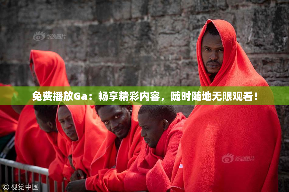 免费播放Ga：畅享精彩内容，随时随地无限观看！