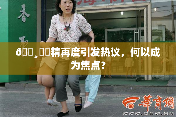 🌸‌✿精再度引发热议，何以成为焦点？
