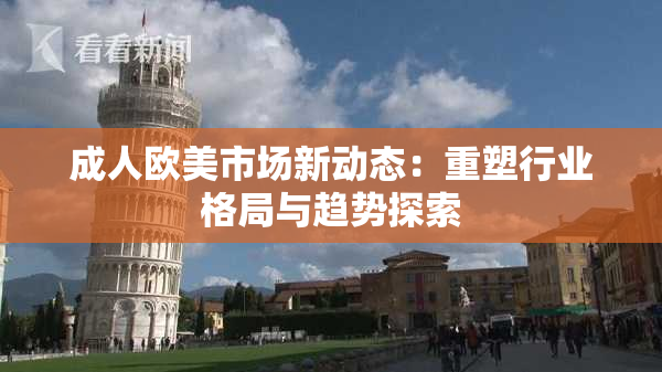 成人欧美市场新动态：重塑行业格局与趋势探索