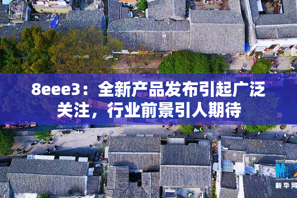 8eee3：全新产品发布引起广泛关注，行业前景引人期待