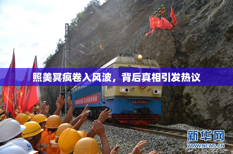照美冥疯卷入风波，背后真相引发热议