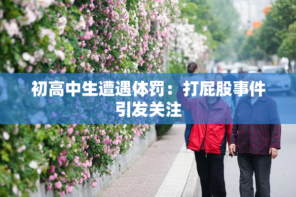 初高中生遭遇体罚：打屁股事件引发关注