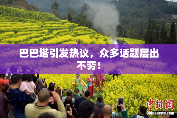 巴巴塔引发热议，众多话题层出不穷！