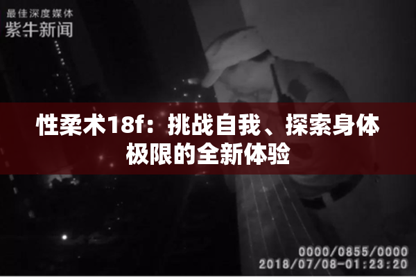 性柔术18f：挑战自我、探索身体极限的全新体验