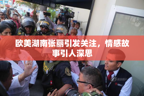 欧美湖南张丽引发关注，情感故事引人深思