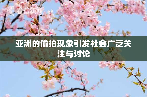 亚洲的偷拍现象引发社会广泛关注与讨论