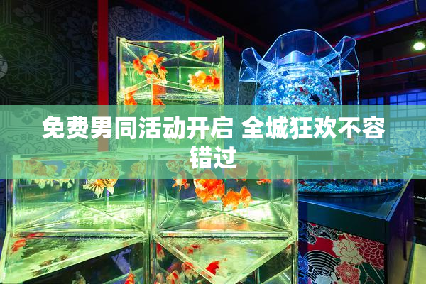 免费男同活动开启 全城狂欢不容错过