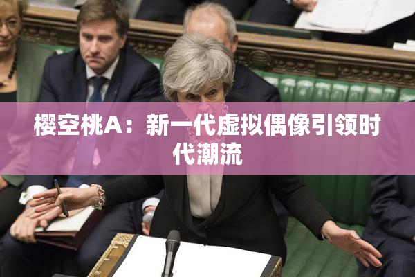 樱空桃A：新一代虚拟偶像引领时代潮流