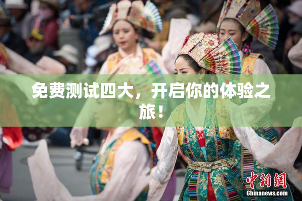 免费测试四大，开启你的体验之旅！