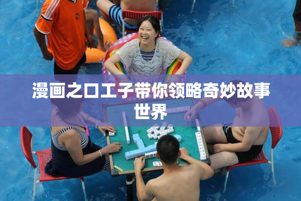 漫画之口工子带你领略奇妙故事世界