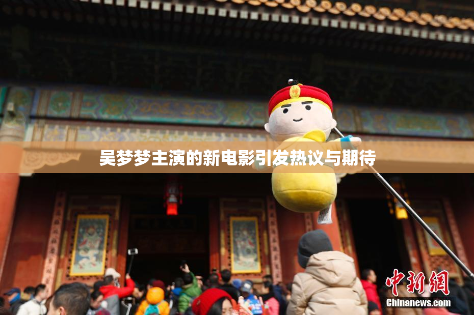 吴梦梦主演的新电影引发热议与期待