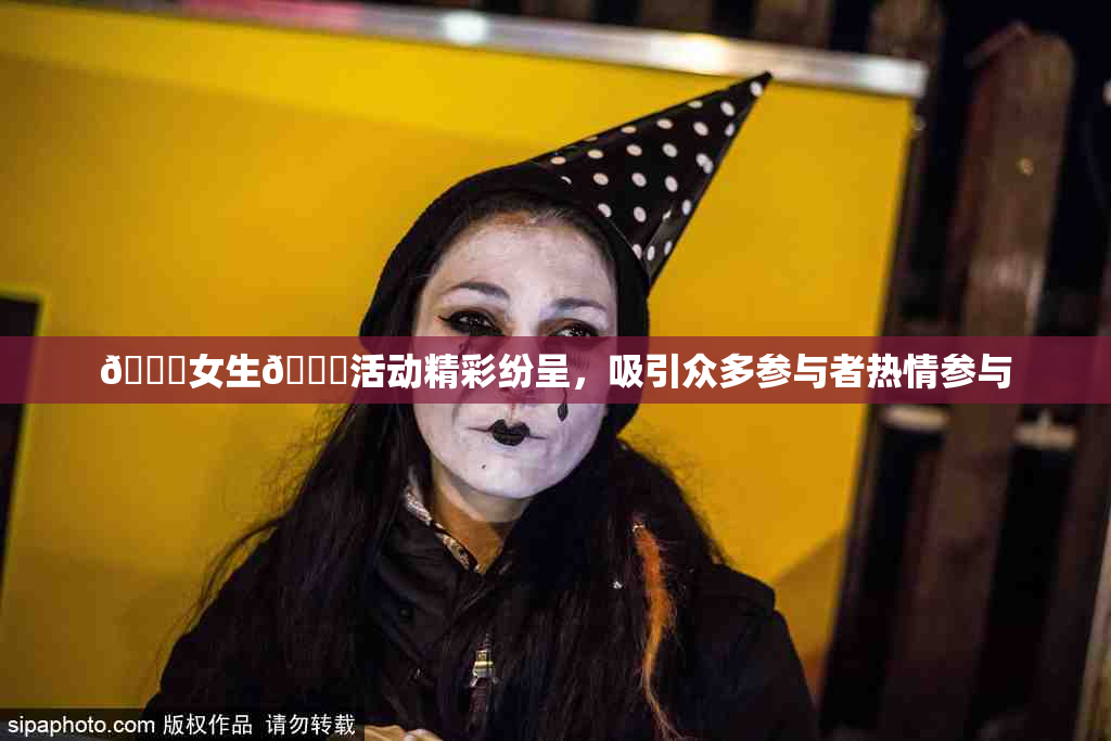 🔞女生🍆活动精彩纷呈，吸引众多参与者热情参与