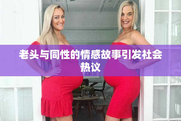 老头与同性的情感故事引发社会热议