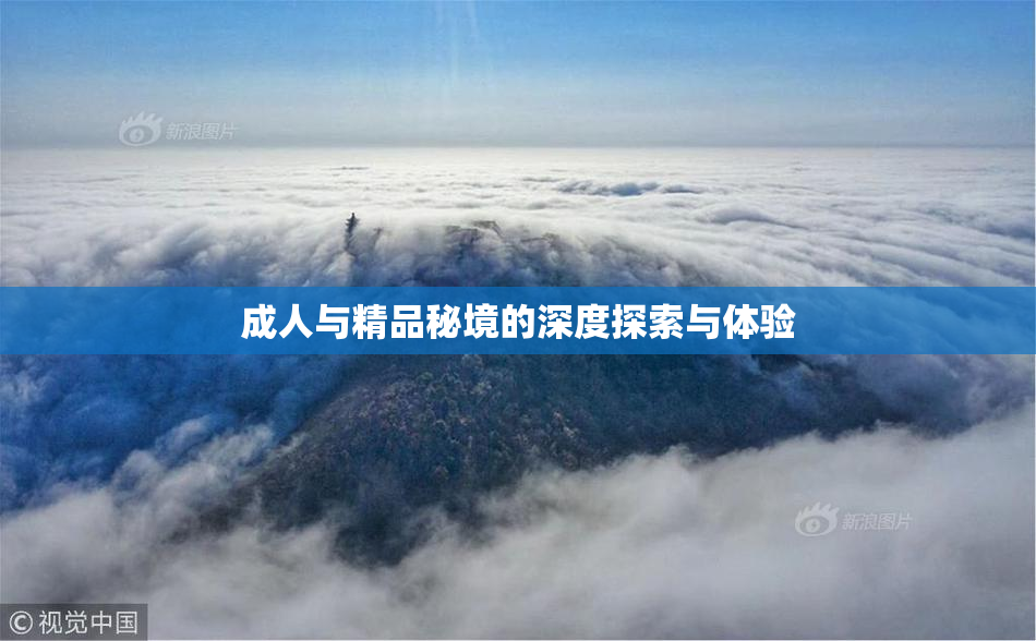 成人与精品秘境的深度探索与体验