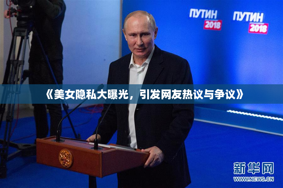 《美女隐私大曝光，引发网友热议与争议》