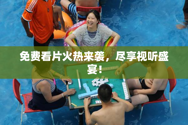 免费看片火热来袭，尽享视听盛宴！
