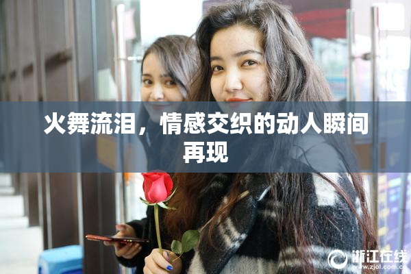 火舞流泪，情感交织的动人瞬间再现