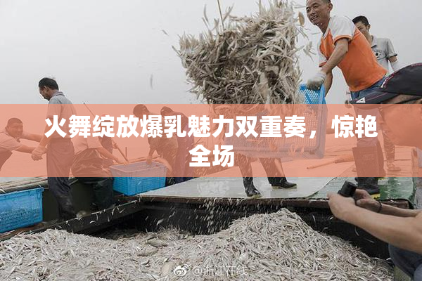 火舞绽放爆乳魅力双重奏，惊艳全场