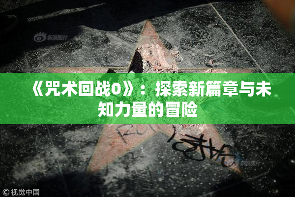《咒术回战0》：探索新篇章与未知力量的冒险