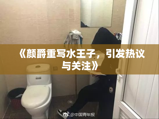《颜爵重写水王子，引发热议与关注》