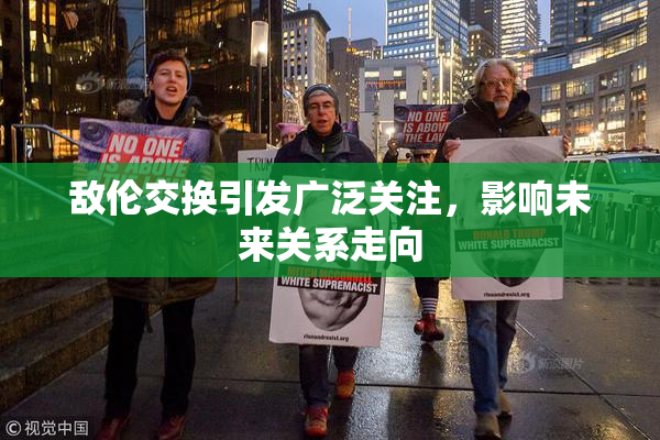 敌伦交换引发广泛关注，影响未来关系走向